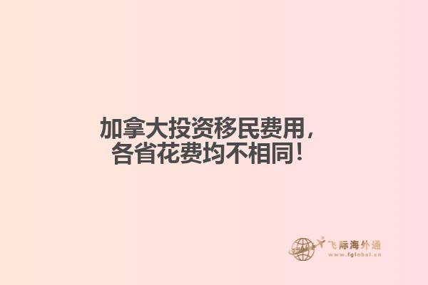 加拿大投資移民費(fèi)用，各省花費(fèi)均不相同！