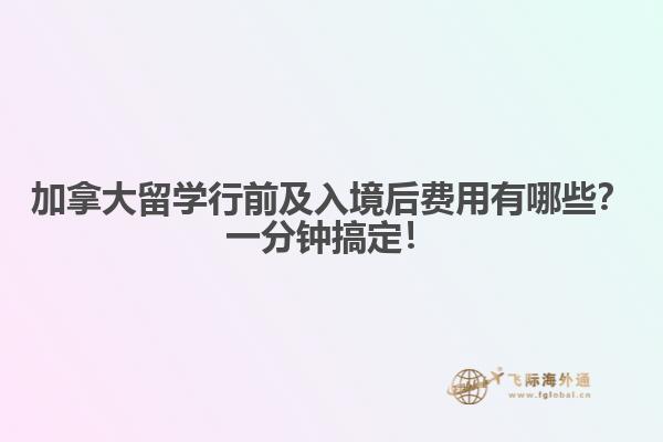 加拿大留學(xué)行前及入境后費(fèi)用有哪些？一分鐘搞定！