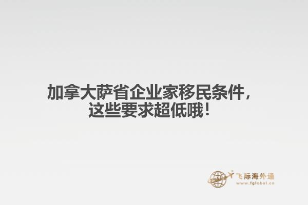 加拿大薩省企業(yè)家移民條件，這些要求超低哦！