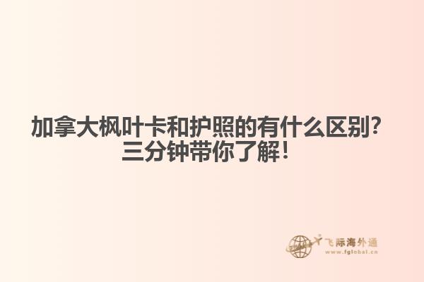 加拿大楓葉卡和護(hù)照的有什么區(qū)別？三分鐘帶你了解！