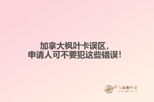 加拿大楓葉卡誤區(qū)，申請人可不要犯這些錯誤！