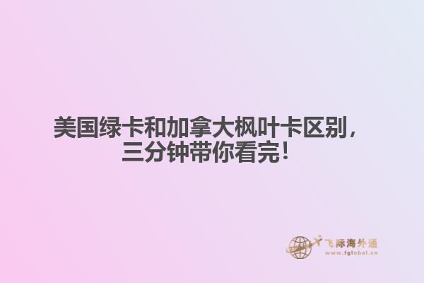 美國綠卡和加拿大楓葉卡區(qū)別，三分鐘帶你看完！
