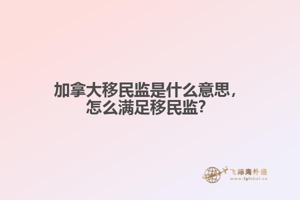 加拿大移民監(jiān)是什么意思，怎么滿足移民監(jiān)？