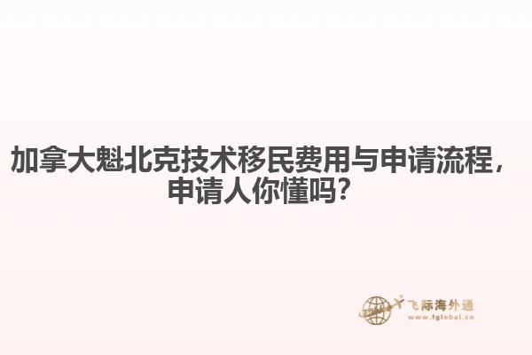 加拿大魁北克技術(shù)移民費(fèi)用與申請(qǐng)流程，申請(qǐng)人你懂嗎？