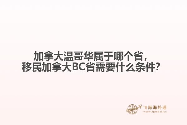 加拿大溫哥華屬于哪個(gè)省，移民加拿大BC省需要什么條件？