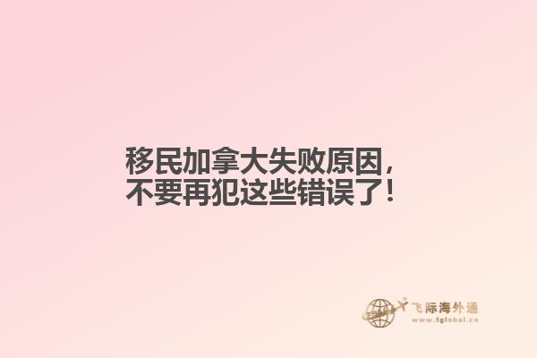 移民加拿大失敗原因，不要再犯這些錯(cuò)誤了！