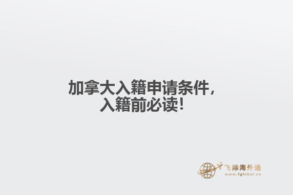 加拿大入籍申請(qǐng)條件，入籍前必讀！