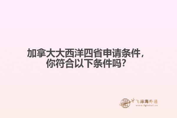 加拿大大西洋四省申請條件，你符合以下條件嗎？