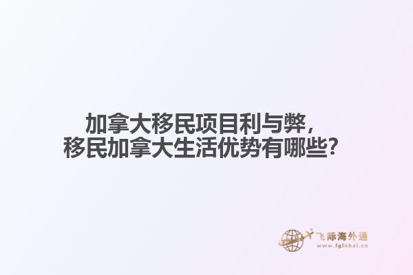 加拿大移民項目利與弊，移民加拿大生活優(yōu)勢有哪些？