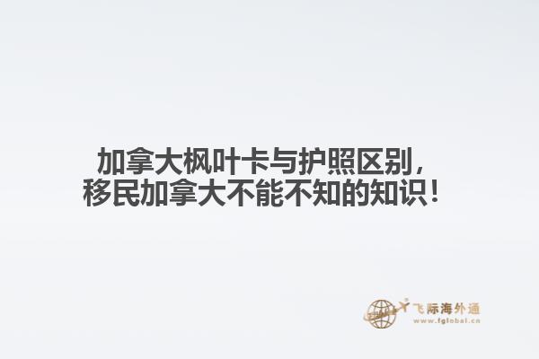 加拿大楓葉卡與護(hù)照區(qū)別，移民加拿大不能不知的知識！