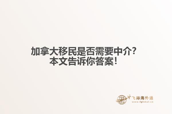 加拿大移民是否需要中介？本文告訴你答案！