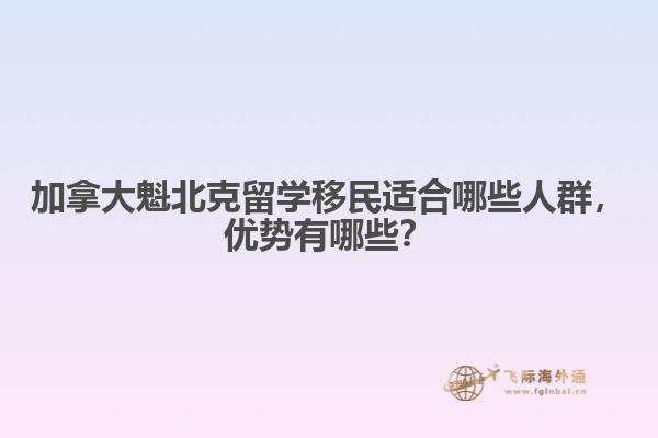 加拿大魁北克留學(xué)移民適合哪些人群，優(yōu)勢有哪些？