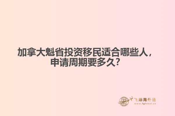 加拿大魁省投資移民適合哪些人，申請(qǐng)周期要多久？