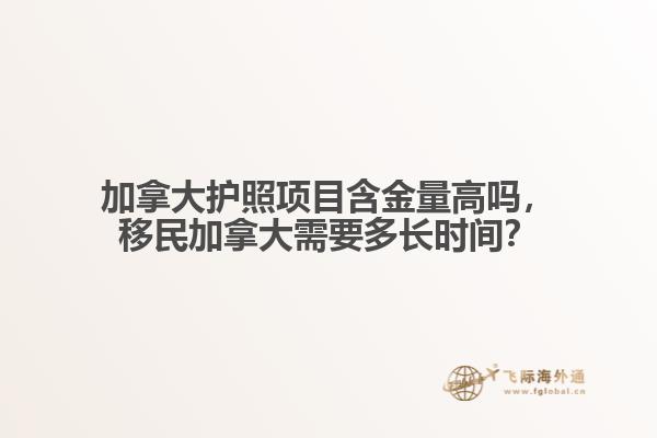 加拿大護(hù)照項(xiàng)目含金量高嗎，移民加拿大需要多長(zhǎng)時(shí)間？