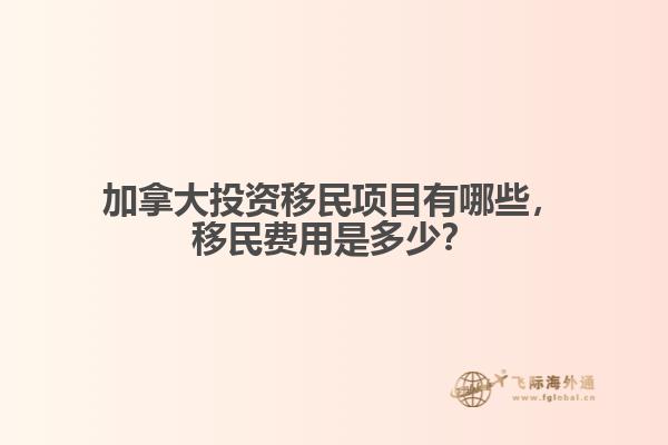 加拿大投資移民項目有哪些，移民費用是多少？