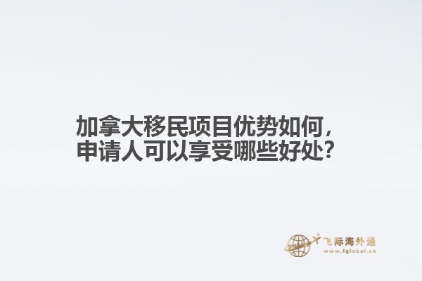 加拿大移民項(xiàng)目?jī)?yōu)勢(shì)如何，申請(qǐng)人可以享受哪些好處？