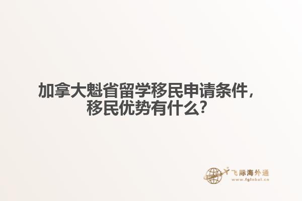 加拿大魁省留學移民申請條件，移民優(yōu)勢有什么？
