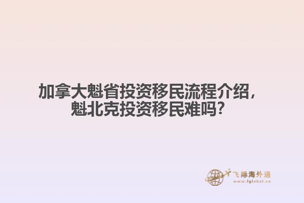 加拿大魁省投資移民流程介紹，魁北克投資移民難嗎？