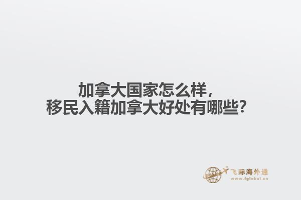 加拿大國家怎么樣，移民入籍加拿大好處有哪些？