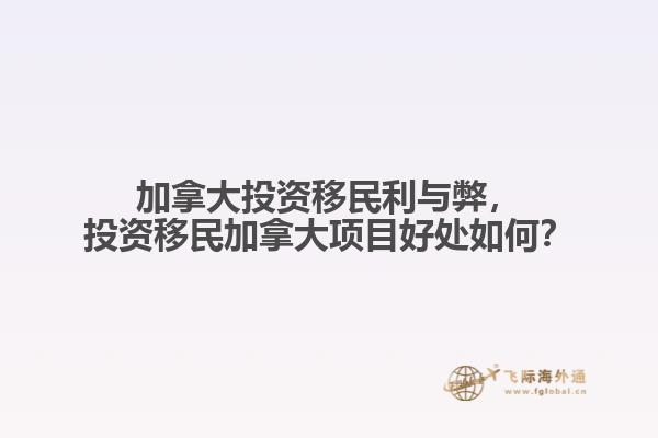 加拿大投資移民利與弊，投資移民加拿大項目好處如何？