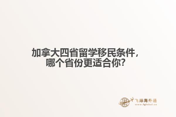 加拿大四省留學(xué)移民條件，哪個省份更適合你？