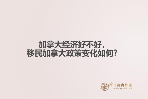 加拿大經(jīng)濟好不好，移民加拿大政策變化如何？