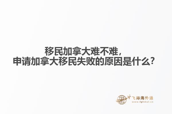 移民加拿大難不難，申請(qǐng)加拿大移民失敗的原因是什么？