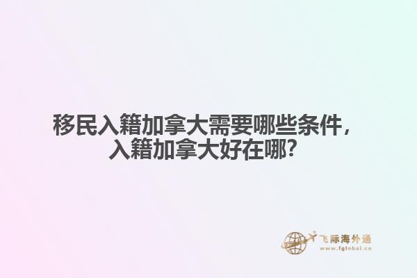移民入籍加拿大需要哪些條件，入籍加拿大好在哪？