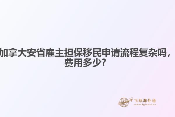 加拿大安省雇主擔(dān)保移民申請(qǐng)流程復(fù)雜嗎，費(fèi)用多少？