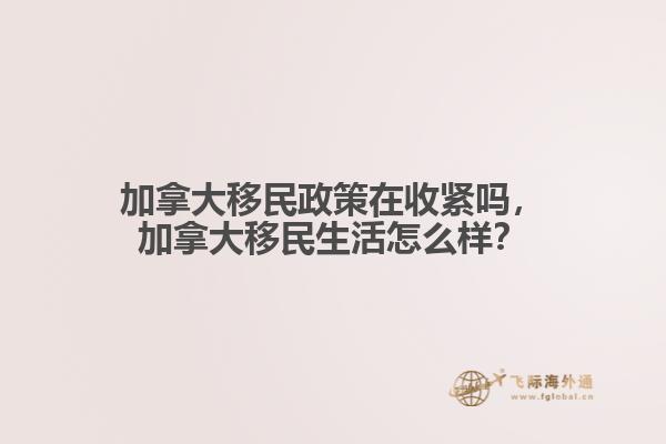 加拿大移民政策在收緊嗎，加拿大移民生活怎么樣？