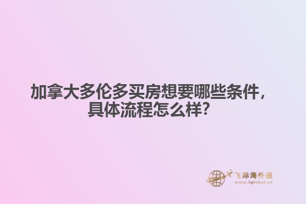 加拿大多倫多買房想要哪些條件，具體流程怎么樣？