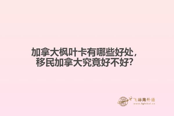 加拿大楓葉卡有哪些好處，移民加拿大究竟好不好？