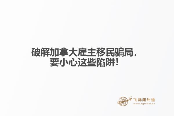 破解加拿大雇主移民騙局，要小心這些陷阱！