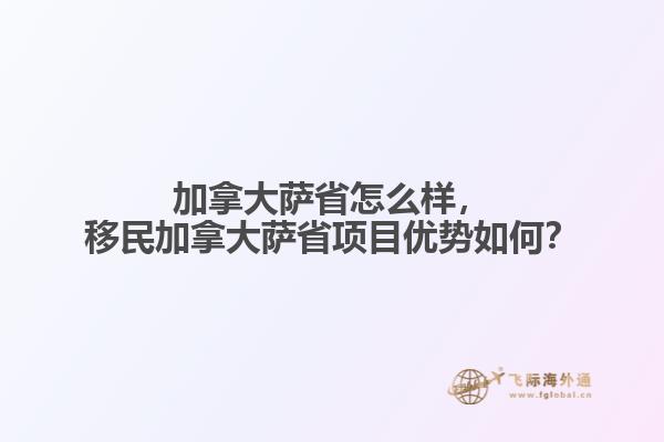 加拿大薩省怎么樣，移民加拿大薩省項目優(yōu)勢如何？