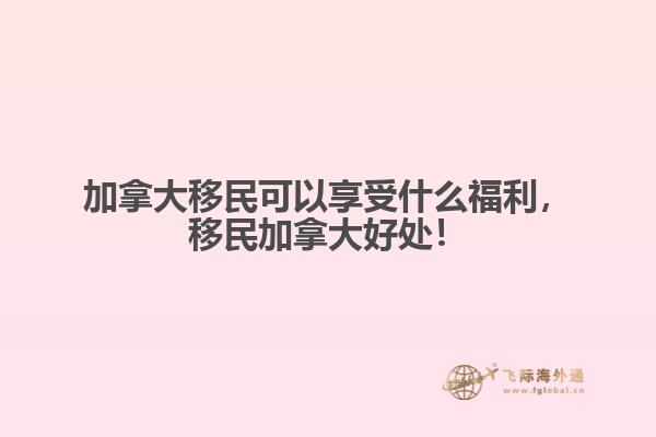 加拿大移民可以享受什么福利，移民加拿大好處！