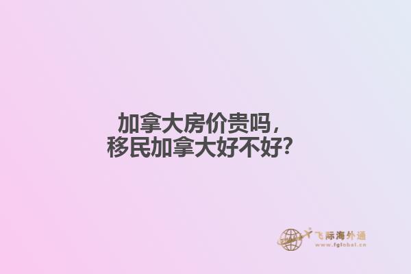 加拿大房價貴嗎，移民加拿大好不好？