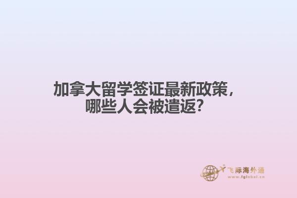 加拿大留學簽證最新政策，哪些人會被遣返？
