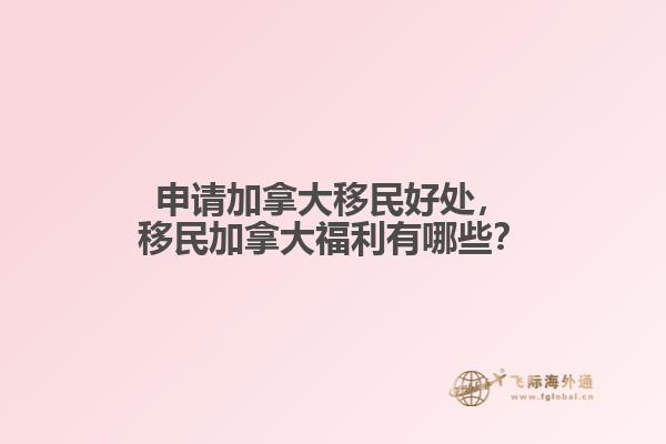 申請(qǐng)加拿大移民好處，移民加拿大福利有哪些？