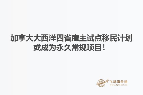 加拿大大西洋四省雇主試點(diǎn)移民計(jì)劃或成為永久常規(guī)項(xiàng)目！