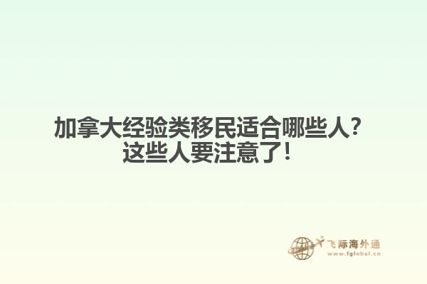 加拿大經(jīng)驗(yàn)類移民適合哪些人？這些人要注意了！