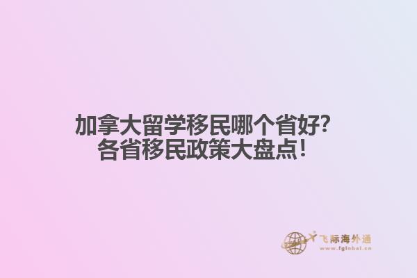 加拿大留學(xué)移民哪個(gè)省好？各省移民政策大盤點(diǎn)！