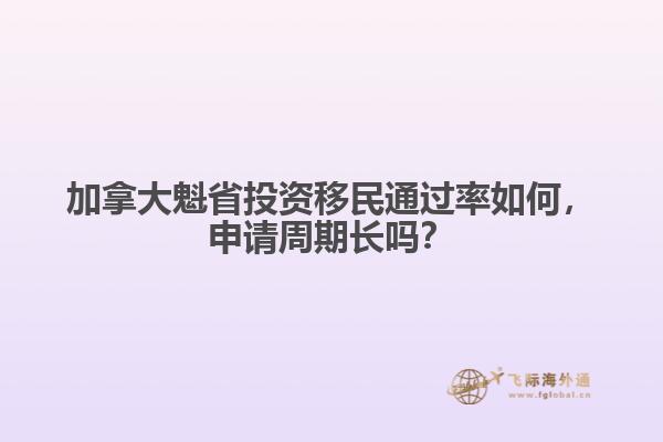 加拿大魁省投資移民通過率如何，申請(qǐng)周期長(zhǎng)嗎？