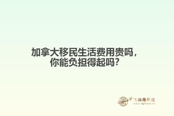 加拿大移民生活費(fèi)用貴嗎，你能負(fù)擔(dān)得起嗎？