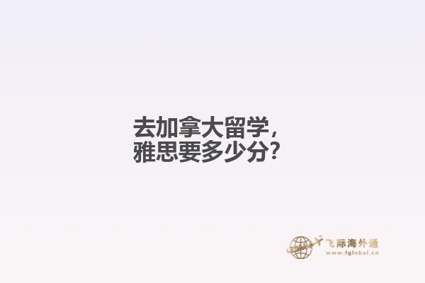 去加拿大留學(xué)，雅思要多少分？