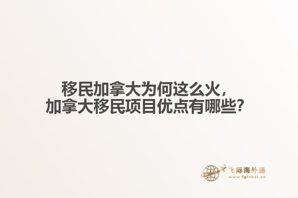 移民加拿大為何這么火，加拿大移民項目優(yōu)點有哪些？