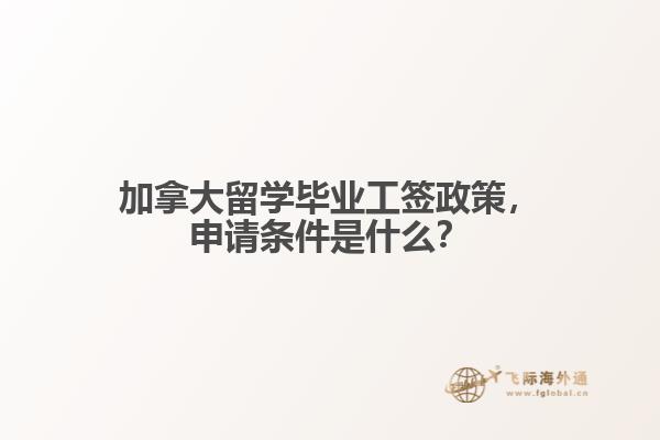 加拿大留學(xué)畢業(yè)工簽政策，申請條件是什么？