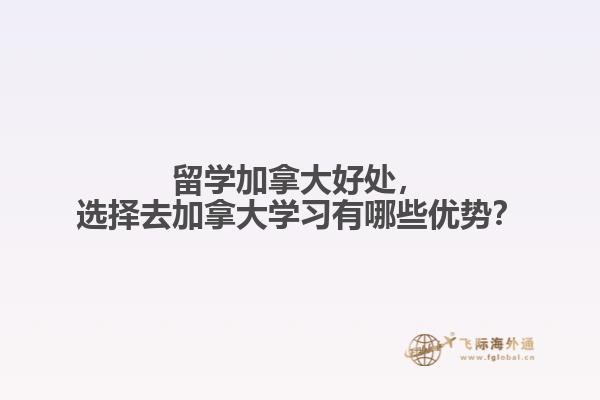 留學(xué)加拿大好處，選擇去加拿大學(xué)習(xí)有哪些優(yōu)勢？