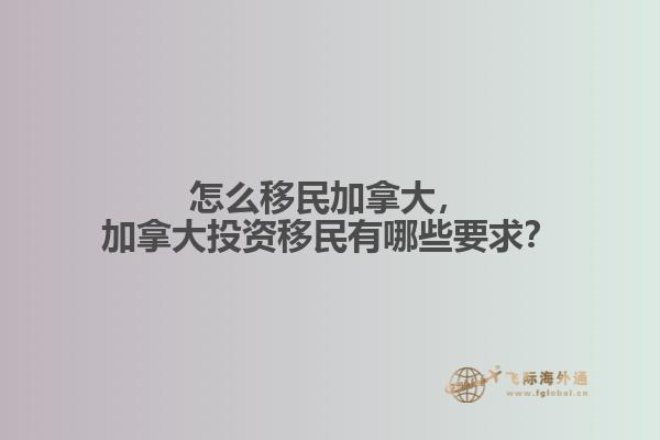 怎么移民加拿大，加拿大投資移民有哪些要求？