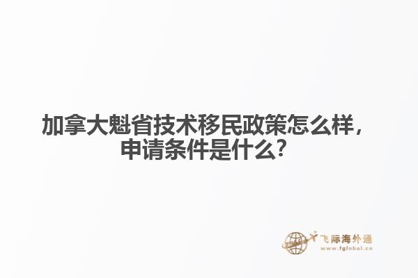 加拿大魁省技術(shù)移民政策怎么樣，申請(qǐng)條件是什么？