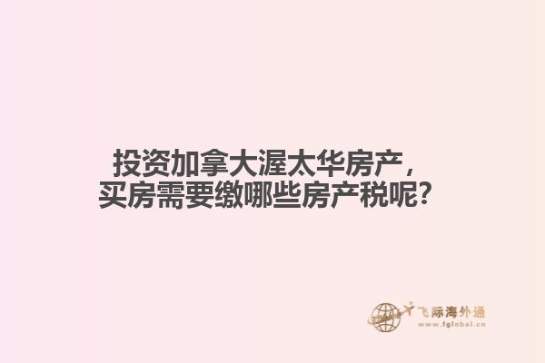 投資加拿大渥太華房產(chǎn)，買房需要繳哪些房產(chǎn)稅呢？